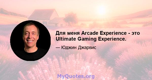 Для меня Arcade Experience - это Ultimate Gaming Experience.