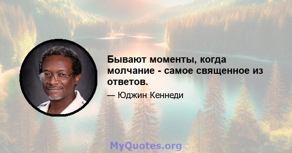 Бывают моменты, когда молчание - самое священное из ответов.