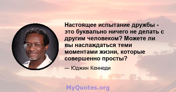 Настоящее испытание дружбы - это буквально ничего не делать с другим человеком? Можете ли вы наслаждаться теми моментами жизни, которые совершенно просты?