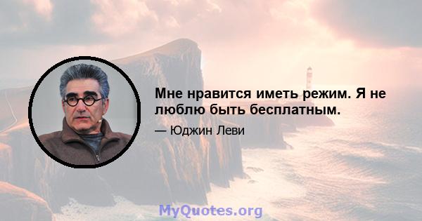 Мне нравится иметь режим. Я не люблю быть бесплатным.