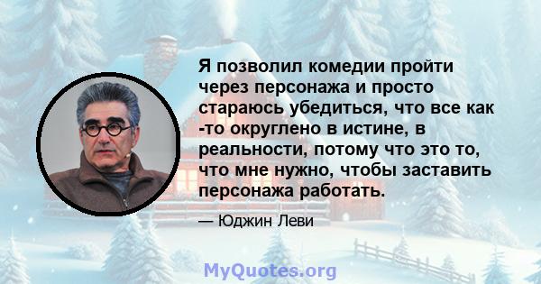 Я позволил комедии пройти через персонажа и просто стараюсь убедиться, что все как -то округлено в истине, в реальности, потому что это то, что мне нужно, чтобы заставить персонажа работать.