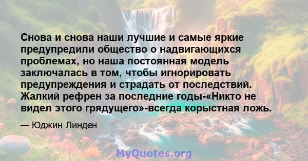 Снова и снова наши лучшие и самые яркие предупредили общество о надвигающихся проблемах, но наша постоянная модель заключалась в том, чтобы игнорировать предупреждения и страдать от последствий. Жалкий рефрен за