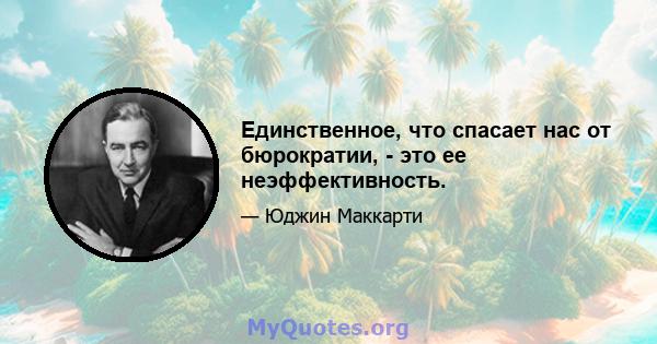 Единственное, что спасает нас от бюрократии, - это ее неэффективность.