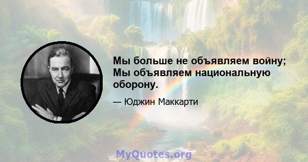 Мы больше не объявляем войну; Мы объявляем национальную оборону.