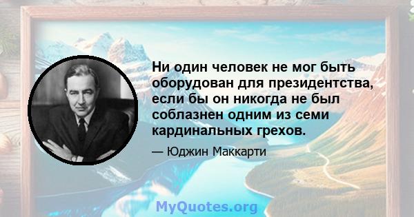 Ни один человек не мог быть оборудован для президентства, если бы он никогда не был соблазнен одним из семи кардинальных грехов.