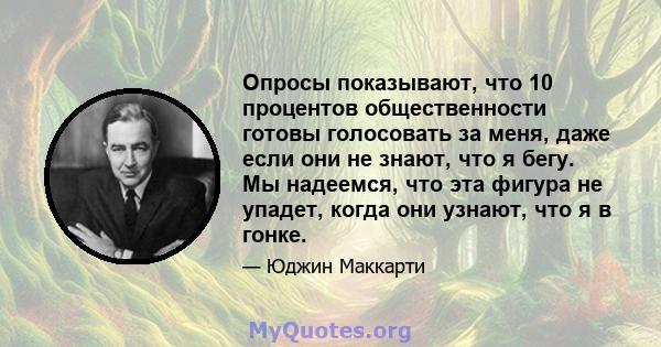 Опросы показывают, что 10 процентов общественности готовы голосовать за меня, даже если они не знают, что я бегу. Мы надеемся, что эта фигура не упадет, когда они узнают, что я в гонке.