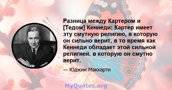 Разница между Картером и [Тедом] Кеннеди: Картер имеет эту смутную религию, в которую он сильно верит, в то время как Кеннеди обладает этой сильной религией, в которую он смутно верит.