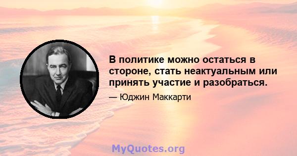 В политике можно остаться в стороне, стать неактуальным или принять участие и разобраться.