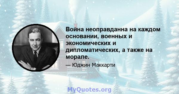 Война неоправданна на каждом основании, военных и экономических и дипломатических, а также на морале.