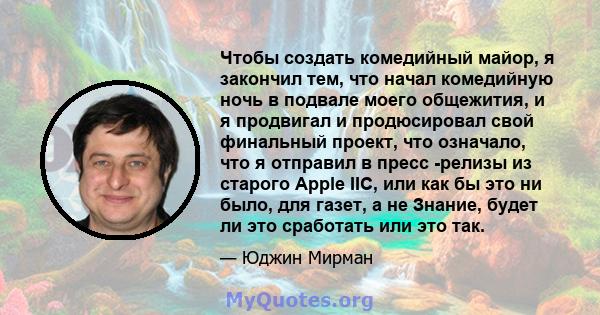 Чтобы создать комедийный майор, я закончил тем, что начал комедийную ночь в подвале моего общежития, и я продвигал и продюсировал свой финальный проект, что означало, что я отправил в пресс -релизы из старого Apple IIC, 