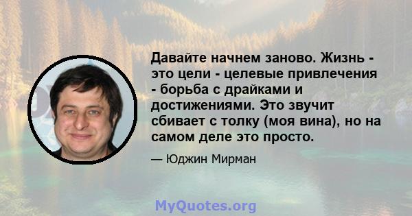 Давайте начнем заново. Жизнь - это цели - целевые привлечения - борьба с драйками и достижениями. Это звучит сбивает с толку (моя вина), но на самом деле это просто.