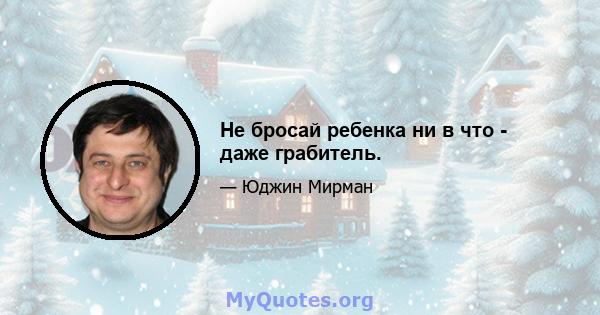 Не бросай ребенка ни в что - даже грабитель.