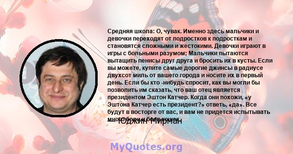 Средняя школа: О, чувак. Именно здесь мальчики и девочки переходят от подростков к подросткам и становятся сложными и жестокими. Девочки играют в игры с больными разумом; Мальчики пытаются вытащить пенисы друг друга и