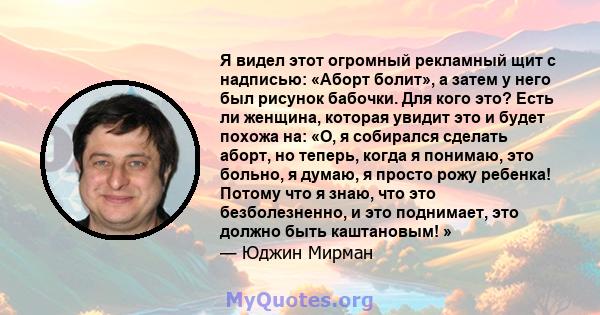 Я видел этот огромный рекламный щит с надписью: «Аборт болит», а затем у него был рисунок бабочки. Для кого это? Есть ли женщина, которая увидит это и будет похожа на: «О, я собирался сделать аборт, но теперь, когда я