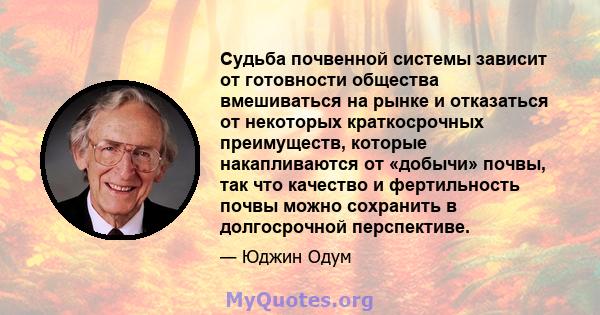 Судьба почвенной системы зависит от готовности общества вмешиваться на рынке и отказаться от некоторых краткосрочных преимуществ, которые накапливаются от «добычи» почвы, так что качество и фертильность почвы можно