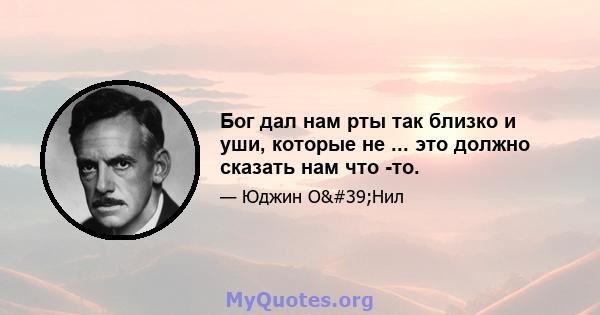 Бог дал нам рты так близко и уши, которые не ... это должно сказать нам что -то.