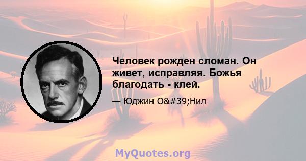 Человек рожден сломан. Он живет, исправляя. Божья благодать - клей.