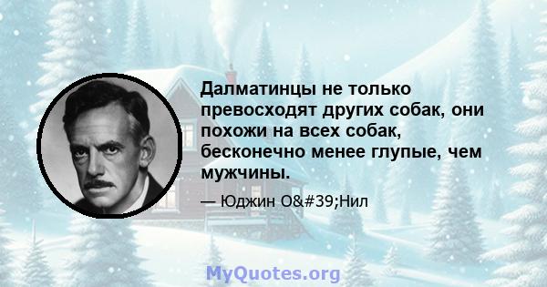 Далматинцы не только превосходят других собак, они похожи на всех собак, бесконечно менее глупые, чем мужчины.