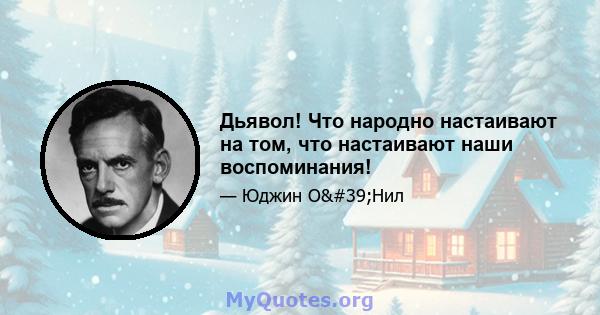 Дьявол! Что народно настаивают на том, что настаивают наши воспоминания!