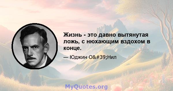 Жизнь - это давно вытянутая ложь, с нюхающим вздохом в конце.