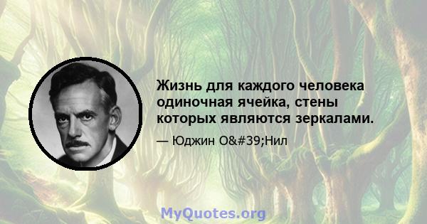 Жизнь для каждого человека одиночная ячейка, стены которых являются зеркалами.