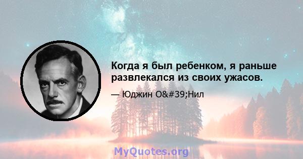 Когда я был ребенком, я раньше развлекался из своих ужасов.