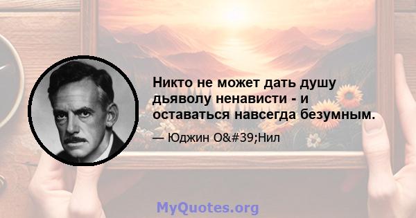 Никто не может дать душу дьяволу ненависти - и оставаться навсегда безумным.