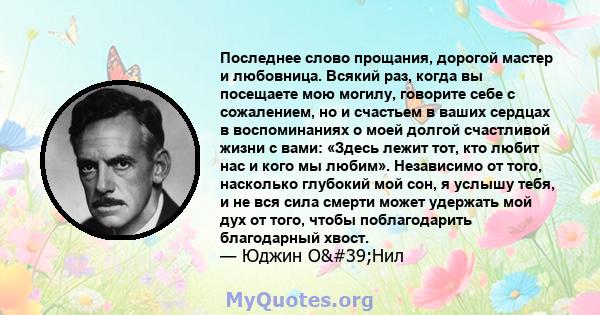 Последнее слово прощания, дорогой мастер и любовница. Всякий раз, когда вы посещаете мою могилу, говорите себе с сожалением, но и счастьем в ваших сердцах в воспоминаниях о моей долгой счастливой жизни с вами: «Здесь