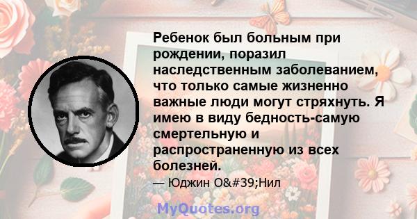 Ребенок был больным при рождении, поразил наследственным заболеванием, что только самые жизненно важные люди могут стряхнуть. Я имею в виду бедность-самую смертельную и распространенную из всех болезней.