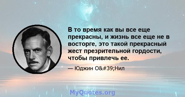 В то время как вы все еще прекрасны, и жизнь все еще не в восторге, это такой прекрасный жест презрительной гордости, чтобы привлечь ее.