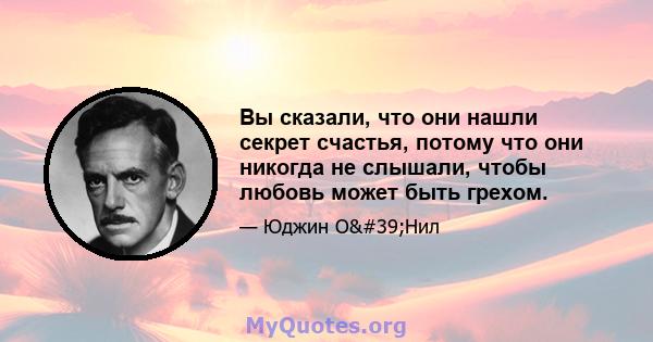 Вы сказали, что они нашли секрет счастья, потому что они никогда не слышали, чтобы любовь может быть грехом.