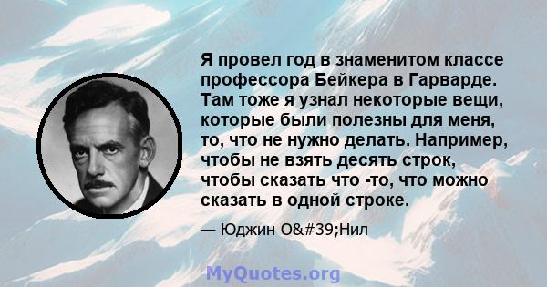 Я провел год в знаменитом классе профессора Бейкера в Гарварде. Там тоже я узнал некоторые вещи, которые были полезны для меня, то, что не нужно делать. Например, чтобы не взять десять строк, чтобы сказать что -то, что