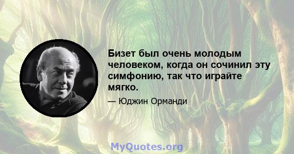 Бизет был очень молодым человеком, когда он сочинил эту симфонию, так что играйте мягко.