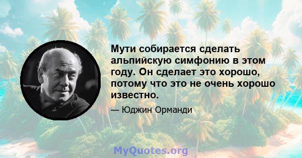 Мути собирается сделать альпийскую симфонию в этом году. Он сделает это хорошо, потому что это не очень хорошо известно.