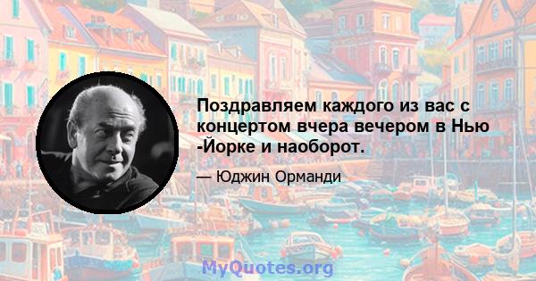 Поздравляем каждого из вас с концертом вчера вечером в Нью -Йорке и наоборот.