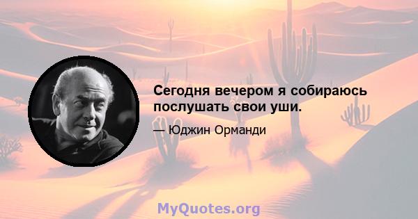 Сегодня вечером я собираюсь послушать свои уши.