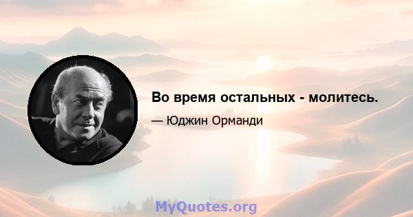 Во время остальных - молитесь.