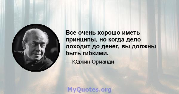 Все очень хорошо иметь принципы, но когда дело доходит до денег, вы должны быть гибкими.