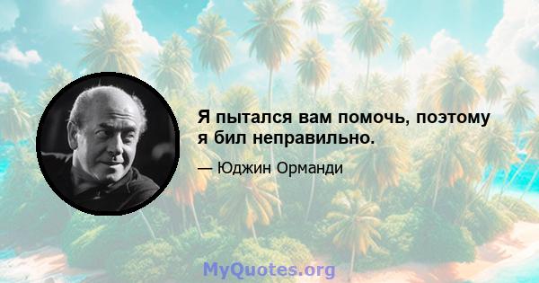 Я пытался вам помочь, поэтому я бил неправильно.