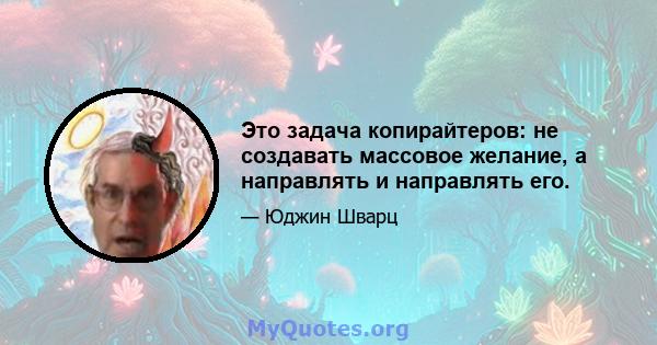 Это задача копирайтеров: не создавать массовое желание, а направлять и направлять его.