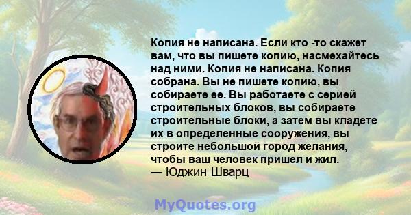 Копия не написана. Если кто -то скажет вам, что вы пишете копию, насмехайтесь над ними. Копия не написана. Копия собрана. Вы не пишете копию, вы собираете ее. Вы работаете с серией строительных блоков, вы собираете