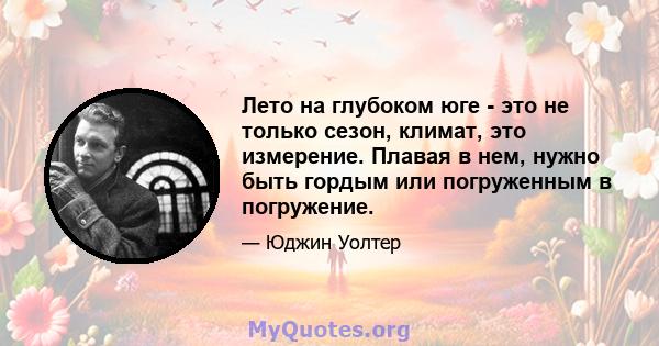 Лето на глубоком юге - это не только сезон, климат, это измерение. Плавая в нем, нужно быть гордым или погруженным в погружение.