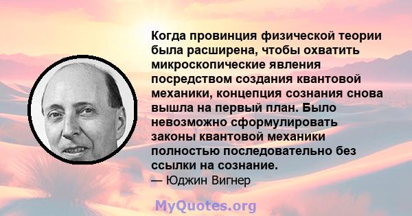 Когда провинция физической теории была расширена, чтобы охватить микроскопические явления посредством создания квантовой механики, концепция сознания снова вышла на первый план. Было невозможно сформулировать законы