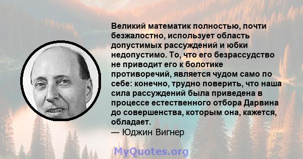 Великий математик полностью, почти безжалостно, использует область допустимых рассуждений и юбки недопустимо. То, что его безрассудство не приводит его к болотике противоречий, является чудом само по себе: конечно,