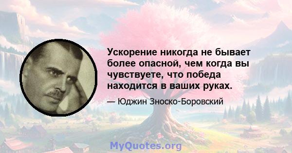 Ускорение никогда не бывает более опасной, чем когда вы чувствуете, что победа находится в ваших руках.