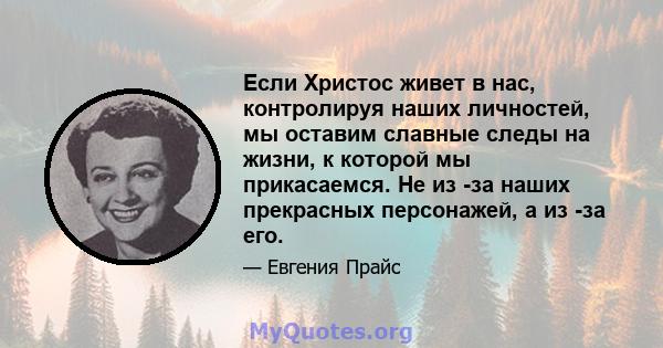 Если Христос живет в нас, контролируя наших личностей, мы оставим славные следы на жизни, к которой мы прикасаемся. Не из -за наших прекрасных персонажей, а из -за его.