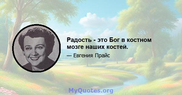 Радость - это Бог в костном мозге наших костей.