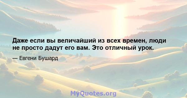 Даже если вы величайший из всех времен, люди не просто дадут его вам. Это отличный урок.