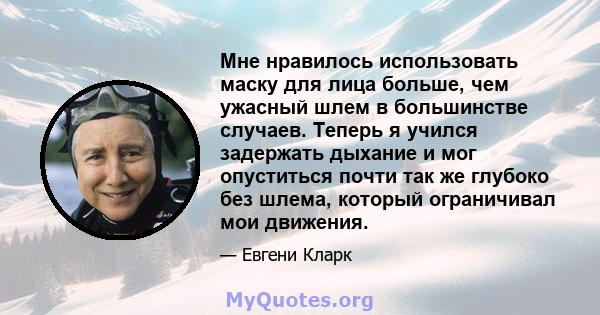 Мне нравилось использовать маску для лица больше, чем ужасный шлем в большинстве случаев. Теперь я учился задержать дыхание и мог опуститься почти так же глубоко без шлема, который ограничивал мои движения.