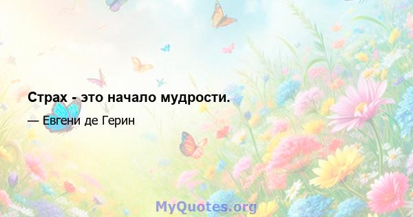 Страх - это начало мудрости.